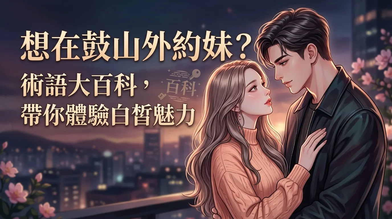 想在鼓山外約妹?術語大百科,帶你體驗白皙的魅力