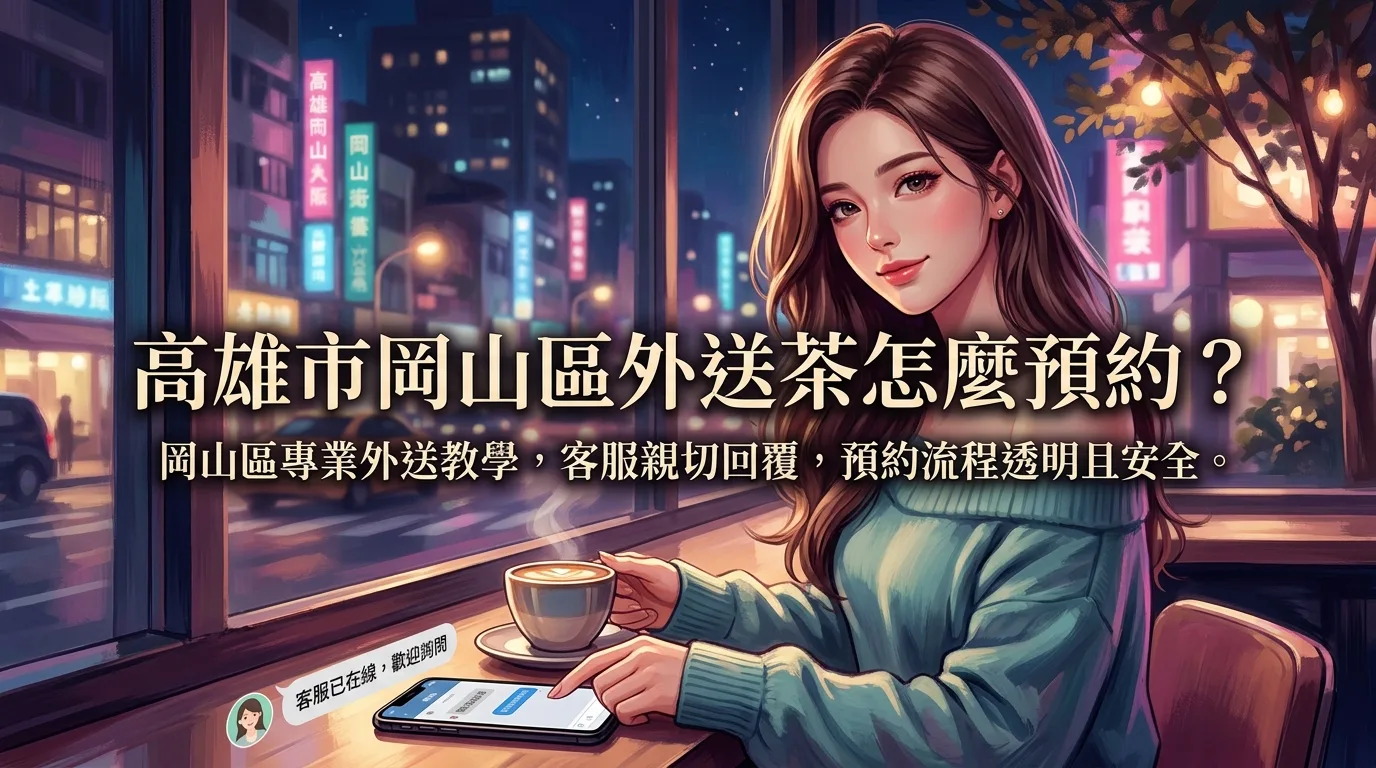 高雄市岡山區外送茶怎麼預約? 岡山區專業外送教學,客服親切回覆,預約流程透明且安全。