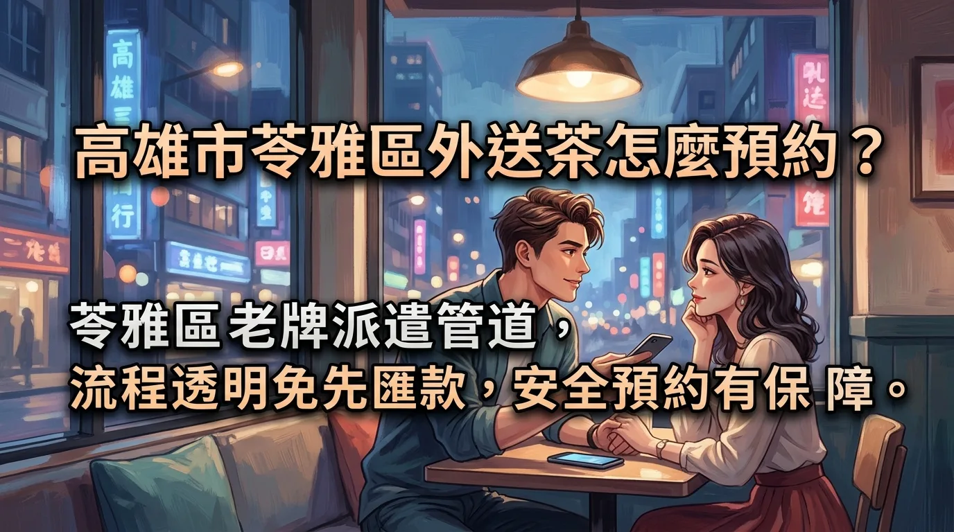 高雄市苓雅區外送茶怎麼預約? 苓雅區老牌派遣管道,流程透明免先匯款,安全預約有保障。
