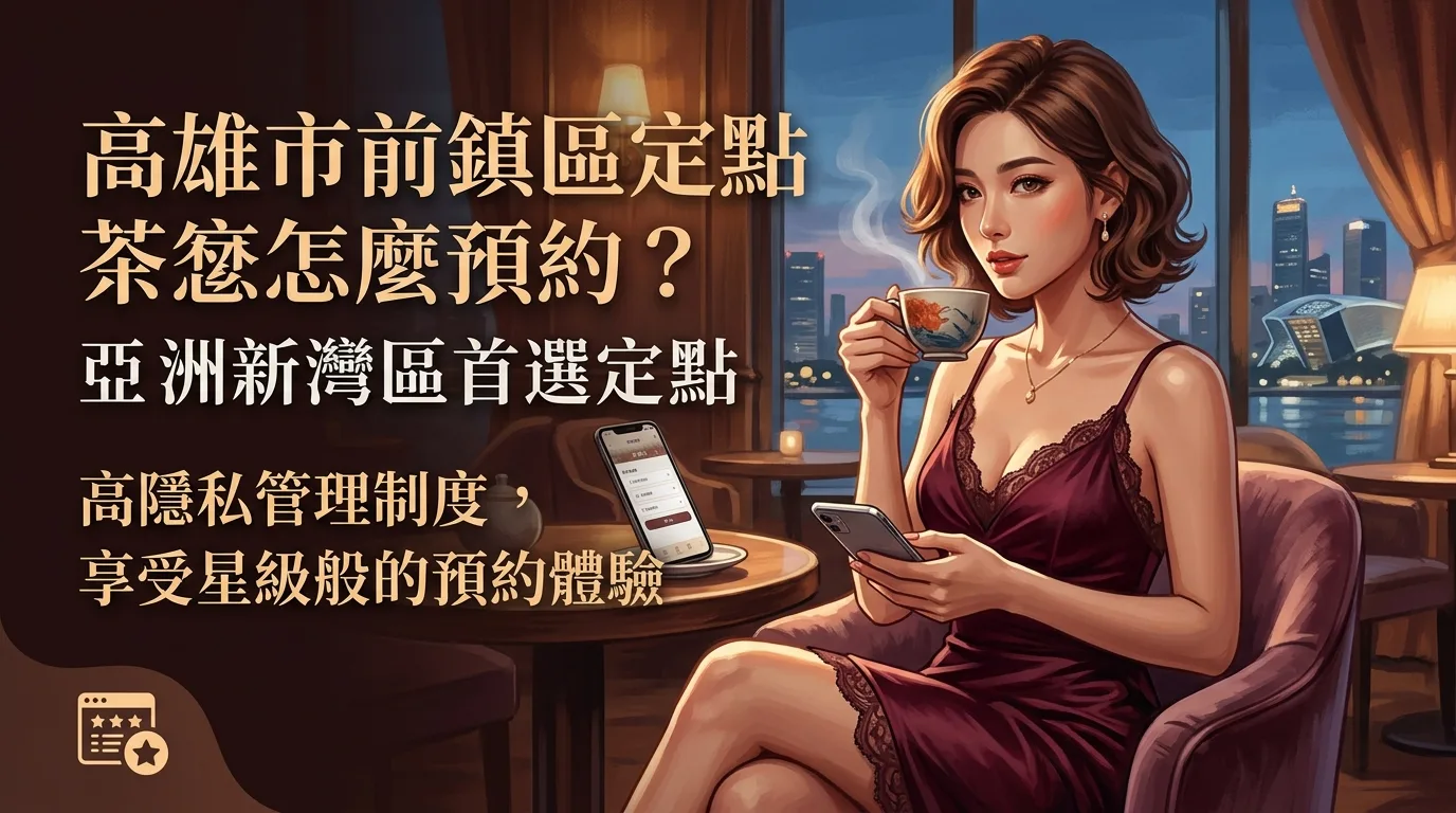 高雄市前鎮區定點茶怎麼預約? 亞洲新灣區首選定點,高隱私管理制度,享受星級般的預約體驗。