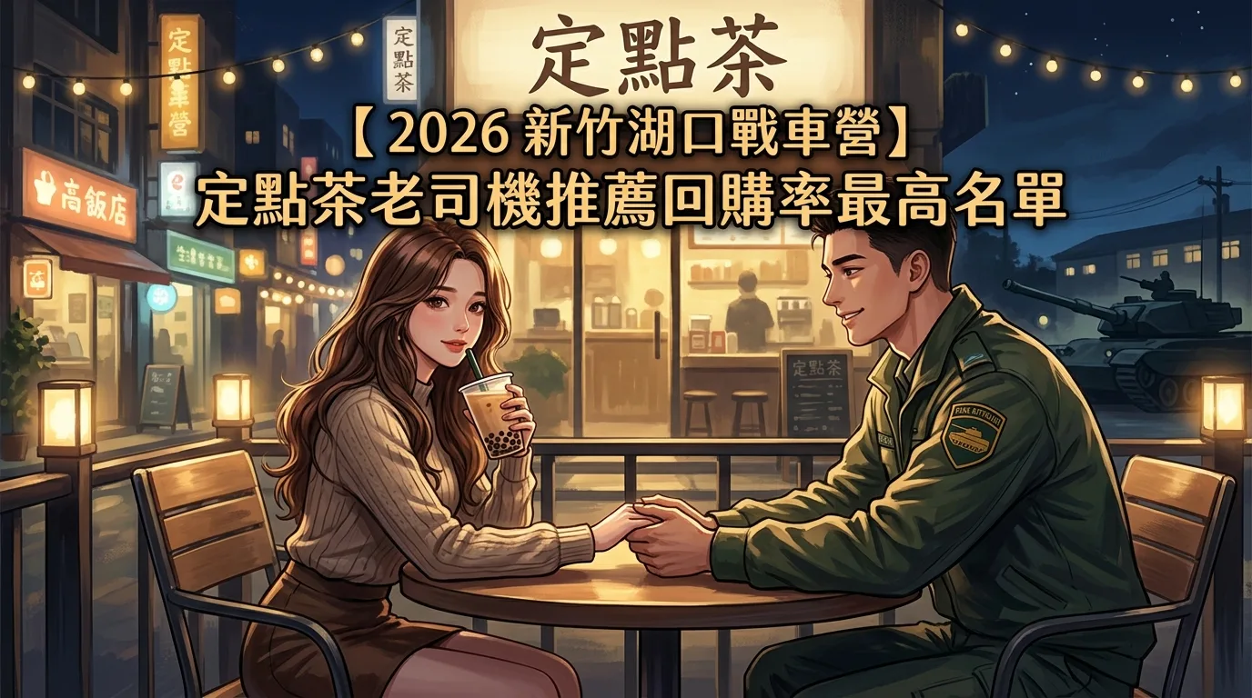 【2026 新竹湖口戰車營】 定點茶老司機推薦回購率最高名單
