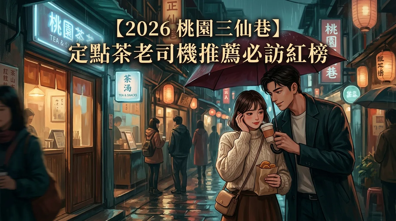 【2026 桃園三仙巷】 定點茶老司機推薦必訪紅榜