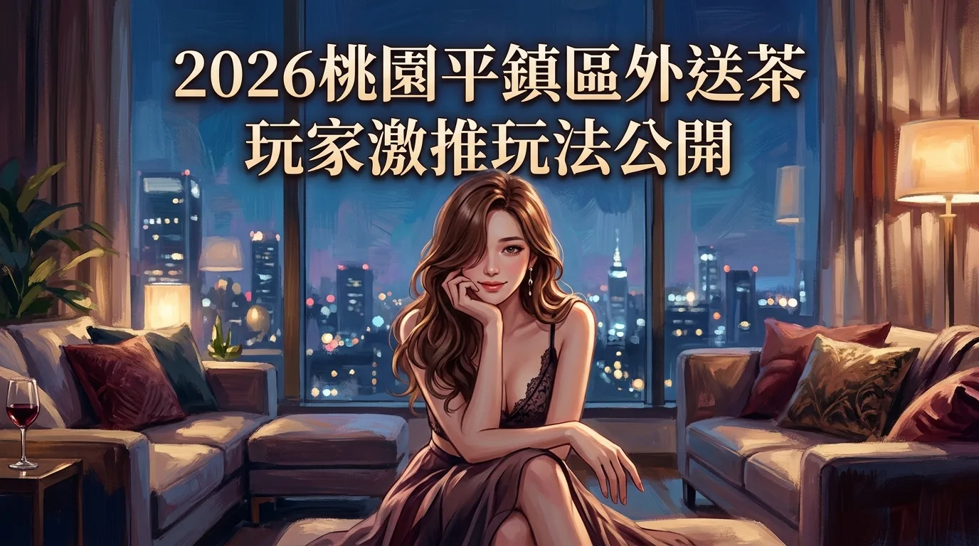 2026桃園平鎮區外送茶 玩家激推玩法公開