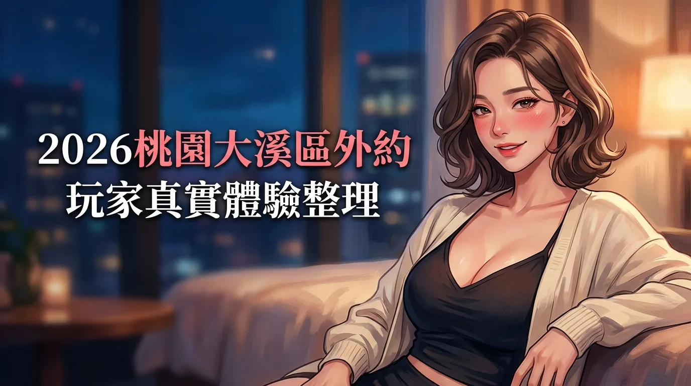 2026桃園大溪區外約 玩家真實體驗整理