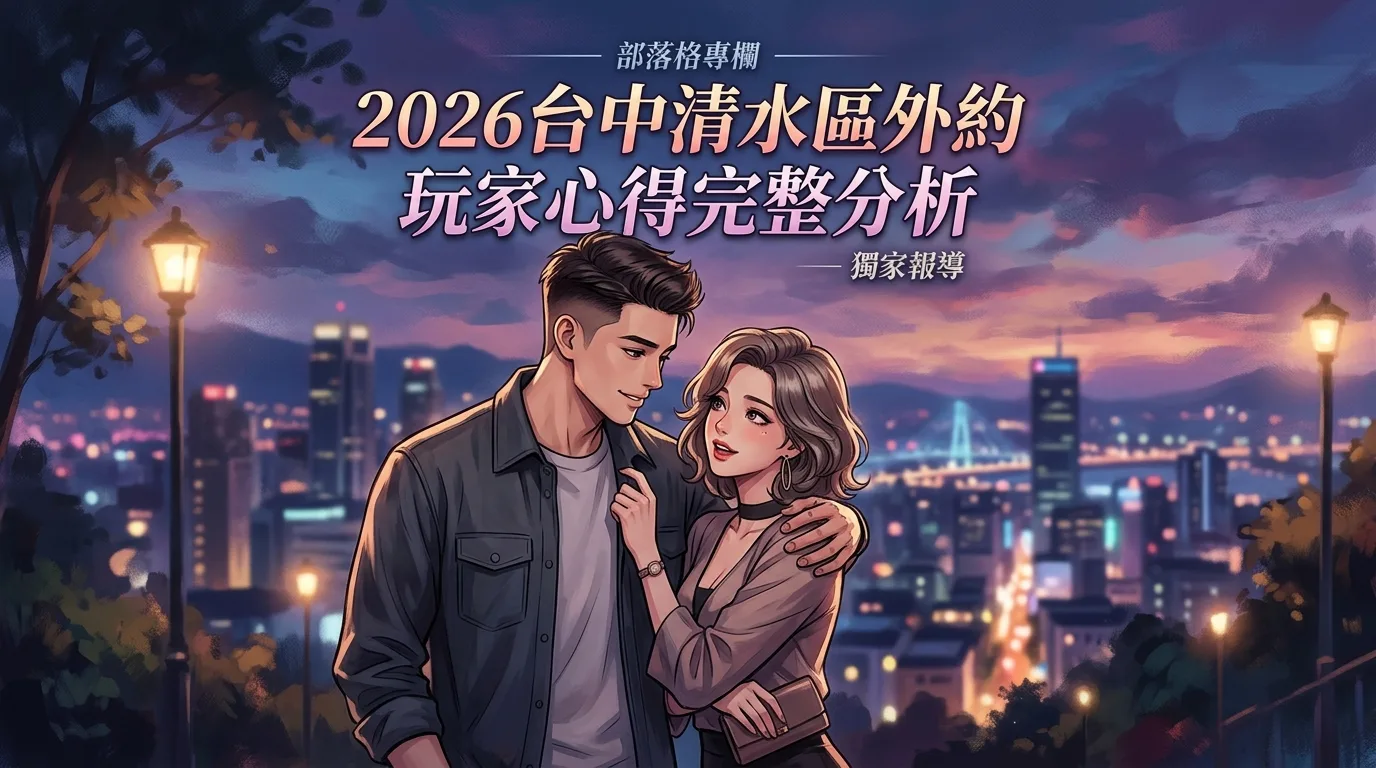 2026台中清水區外約 玩家心得完整分析