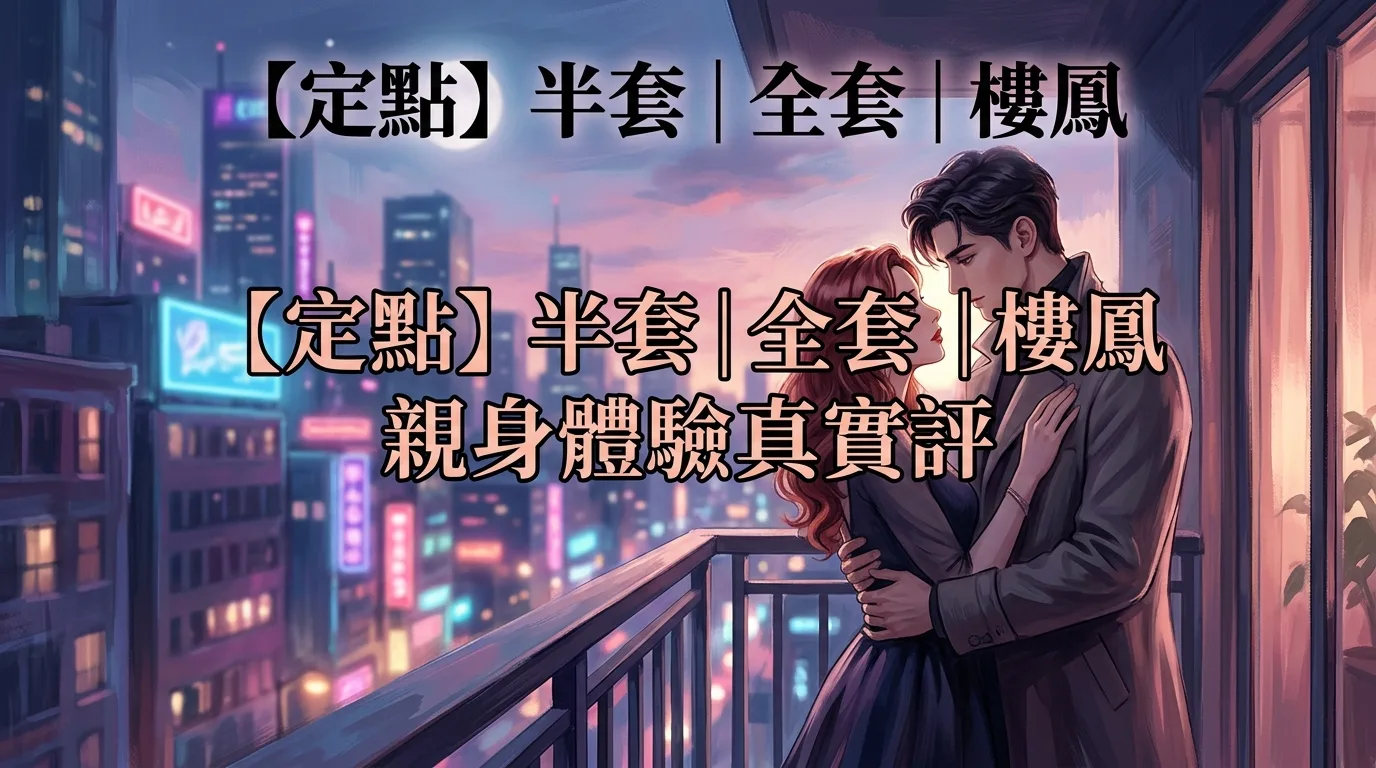 【定點】半套|全套|樓鳳 親身體驗真實評